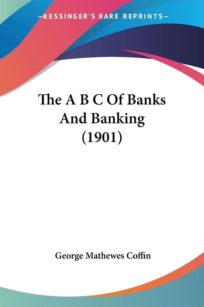 The A B C Of Banks And Banking (1901)
