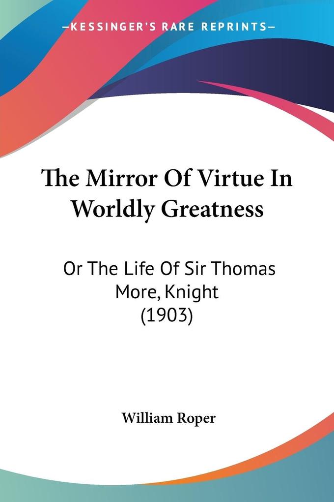 The Mirror Of Virtue In Worldly Greatness - William Roper