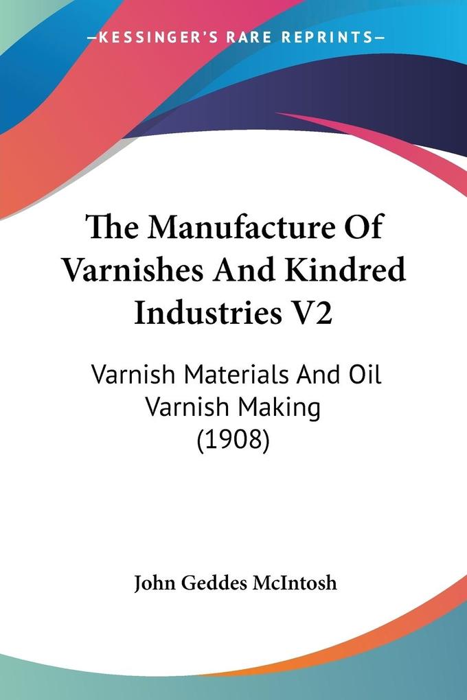 The Manufacture Of Varnishes And Kindred Industries V2 - John Geddes McIntosh