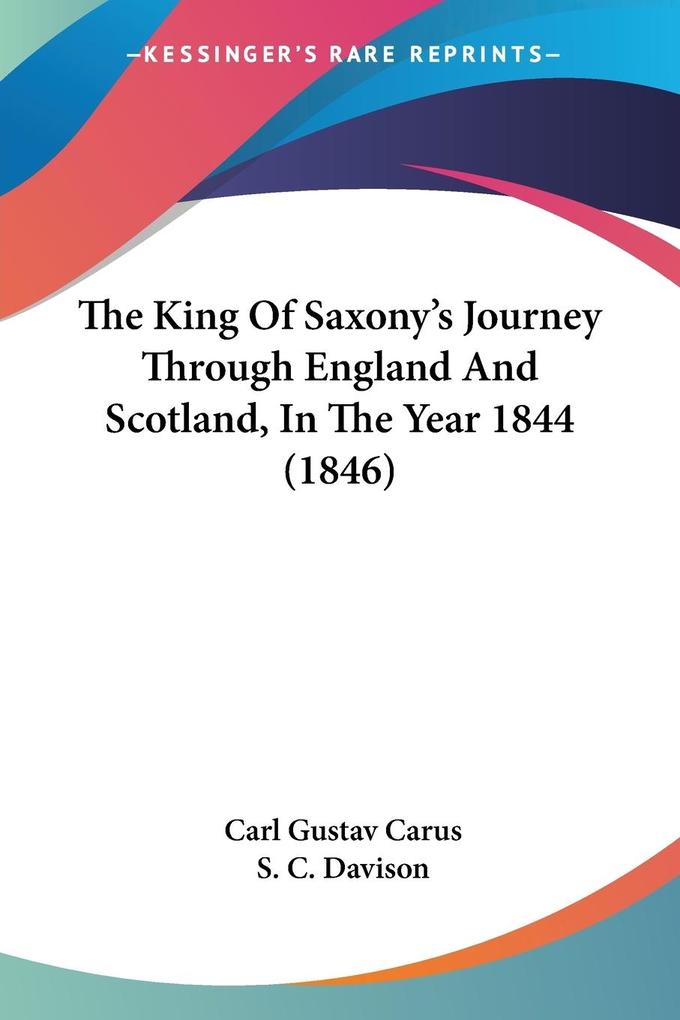 The King Of Saxony's Journey Through England And Scotland In The Year 1844 (1846) - Carl Gustav Carus