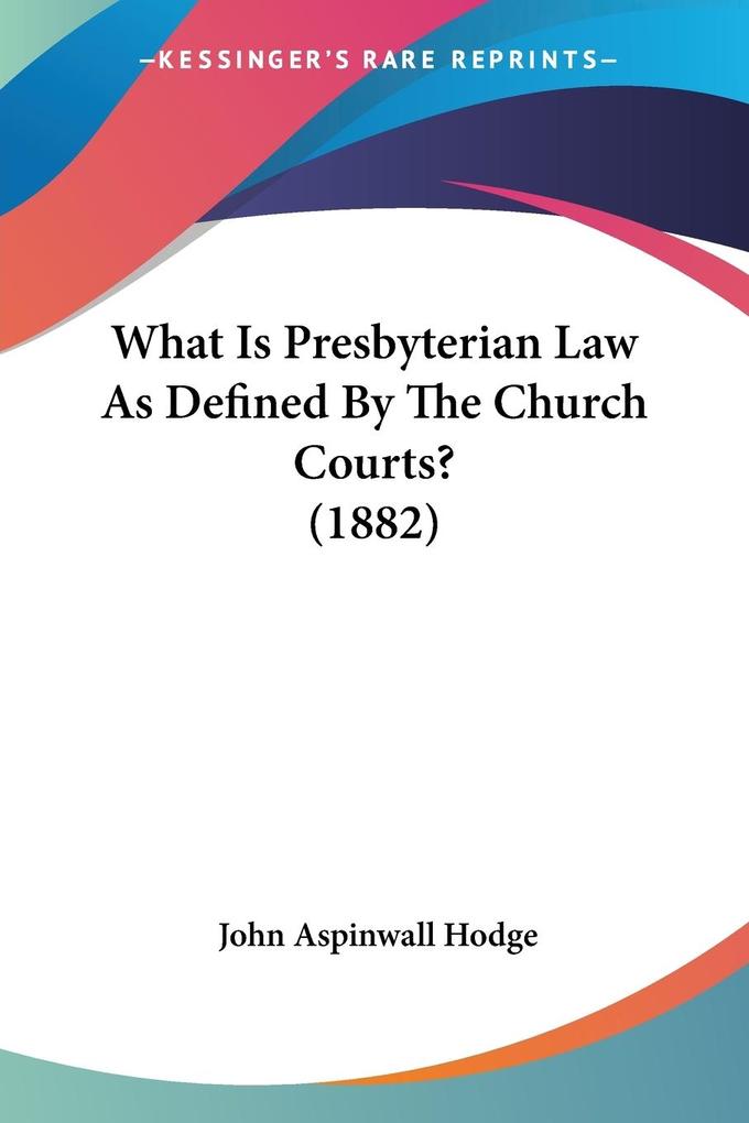 What Is Presbyterian Law As Defined By The Church Courts? (1882) - John Aspinwall Hodge