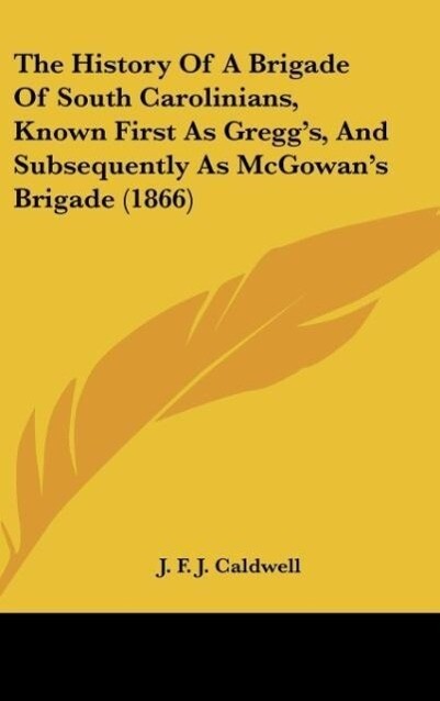The History Of A Brigade Of South Carolinians Known First As Gregg‘s And Subsequently As McGowan‘s Brigade (1866)