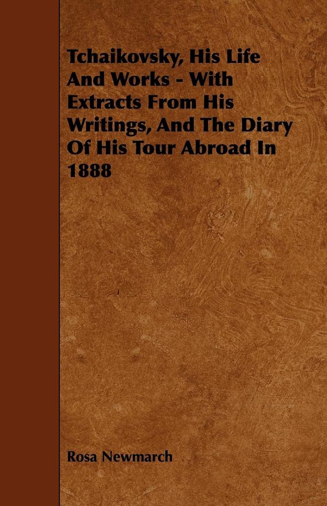 Tchaikovsky His Life And Works - With Extracts From His Writings And The Diary Of His Tour Abroad In 1888