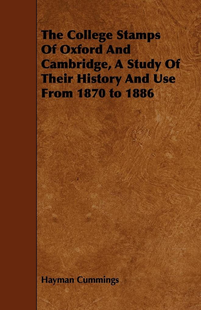 The College Stamps Of Oxford And Cambridge A Study Of Their History And Use From 1870 to 1886