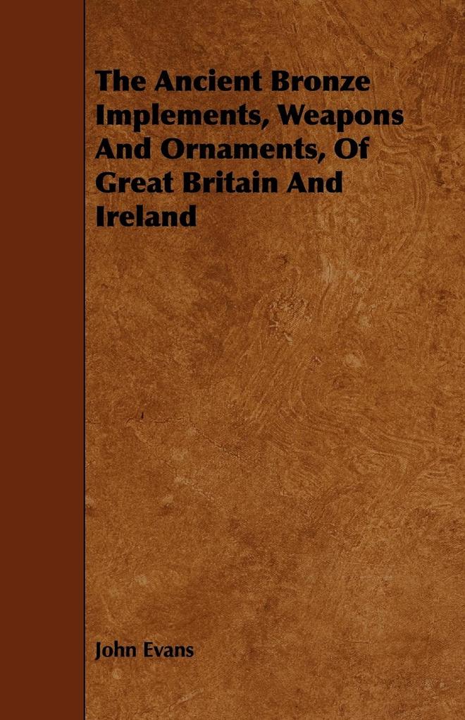 The Ancient Bronze Implements Weapons And Ornaments Of Great Britain And Ireland - John Evans