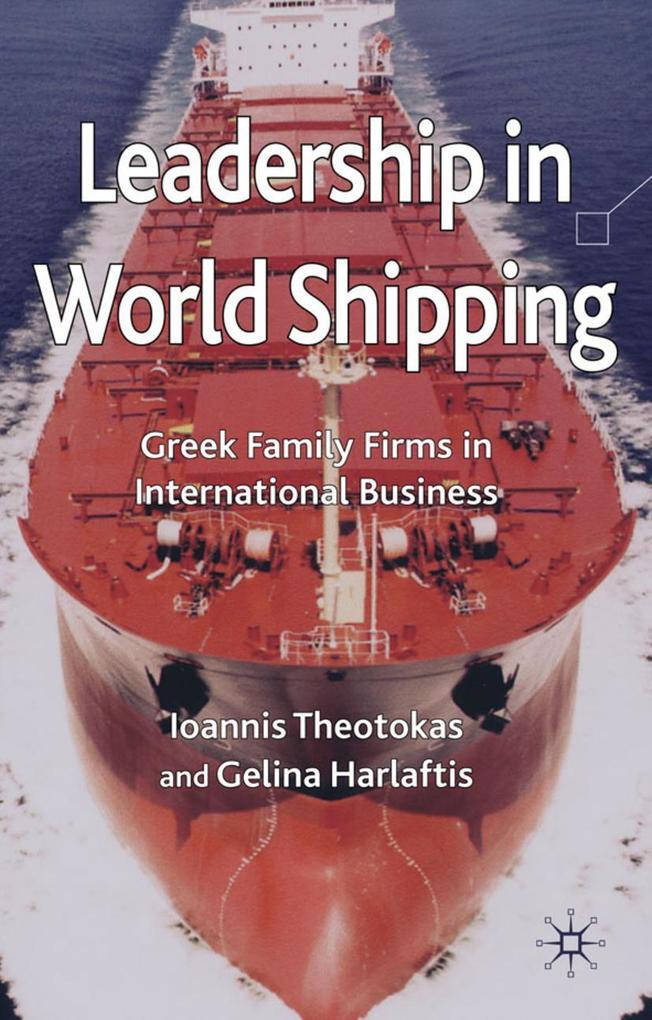 Leadership in World Shipping: Greek Family Firms in International Business - I. Theotokas/ G. Harlaftis
