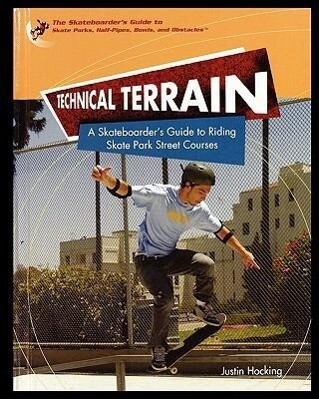 Technical Terrain: A Skateboarder's Guide to Riding Skate Park Street Courses - Justin Hocking