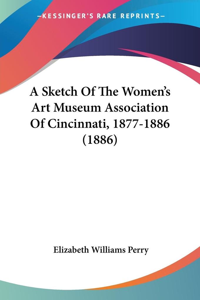 A Sketch Of The Women‘s Art Museum Association Of Cincinnati 1877-1886 (1886)
