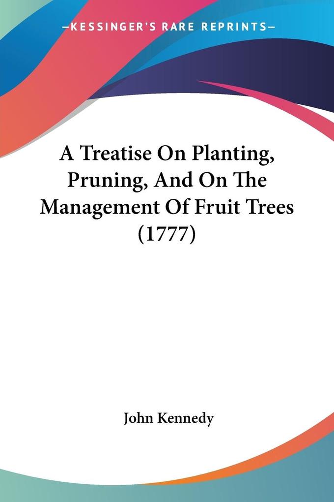 A Treatise On Planting Pruning And On The Management Of Fruit Trees (1777)