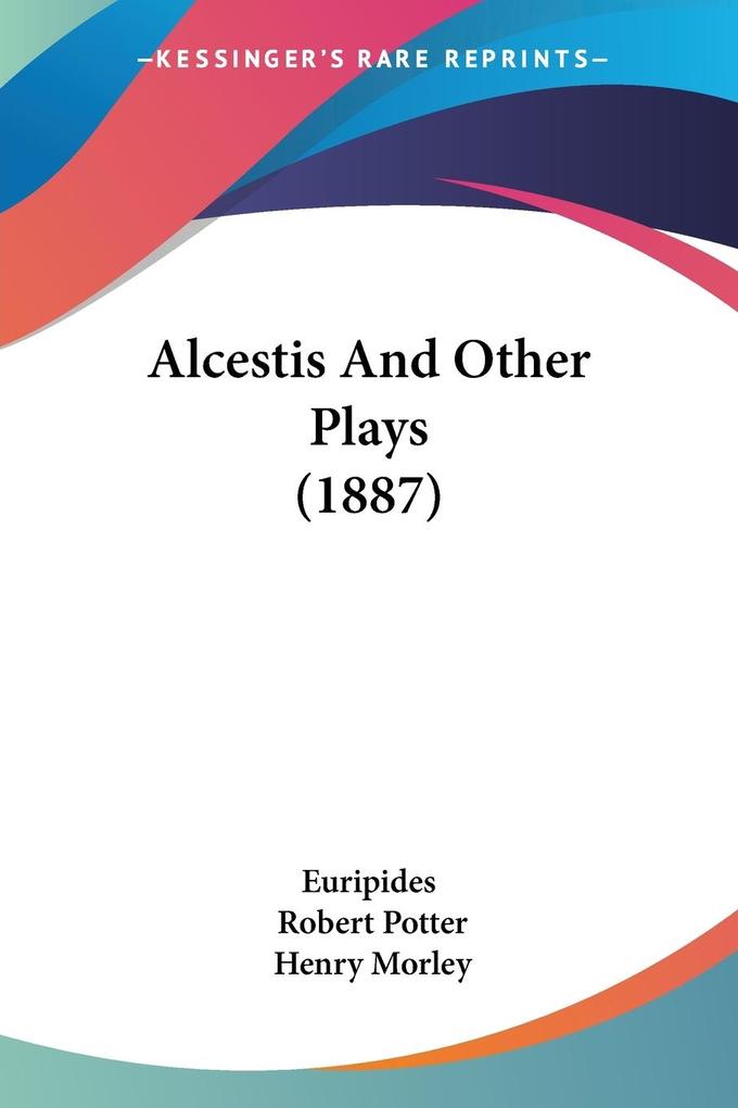Alcestis And Other Plays (1887) - Euripides