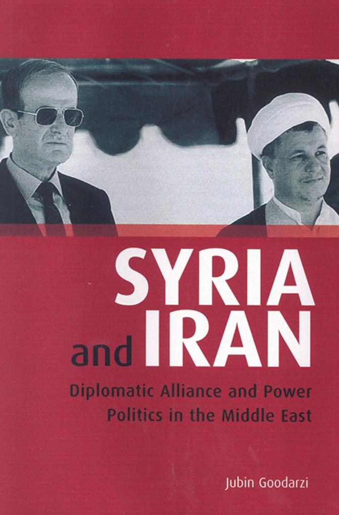 Syria and Iran: Diplomatic Alliance and Power Politics in the Middle East - Jubin M. Goodarzi