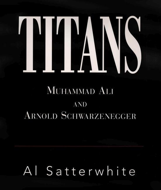Titans: Muhammad Ali and Arnold Schwarzenegger Volume 1 - Al Satterwhite