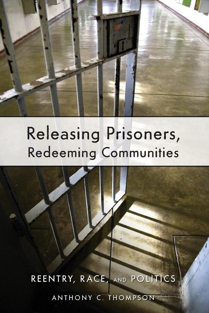 Releasing Prisoners Redeeming Communities: Reentry Race and Politics - Anthony C. Thompson