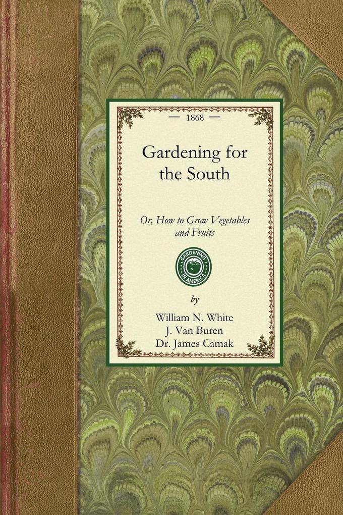 Gardening for the South: Or How to Grow Vegetables and Fruits - William White/ J. Van Buren/ James Camak
