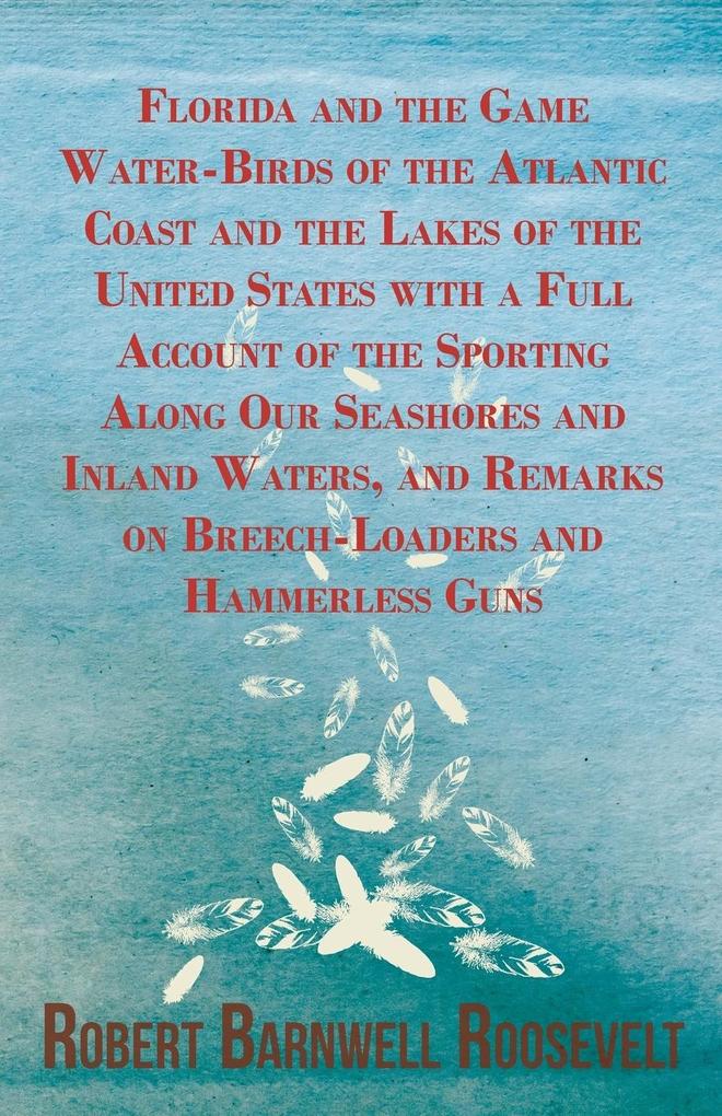 Florida and the Game Water-Birds of the Atlantic Coast and the Lakes of the United States with a Full Account of the Sporting Along Our Seashores and Inland Waters and Remarks on Breech-Loaders and Hammerless Guns