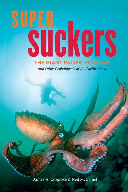 Super Suckers: The Giant Pacific Octopus and Other Cephalopods of the Pacific Coast - James A. Cosgrove/ Neil McDaniel