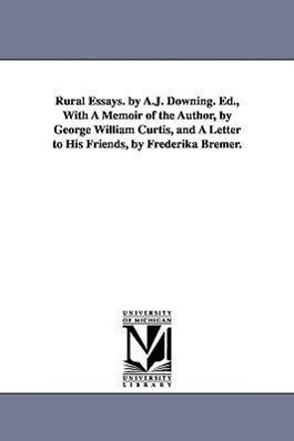 Rural Essays. by A.J. Downing. Ed. With A Memoir of the Author by George William Curtis and A Letter to His Friends by Frederika Bremer.