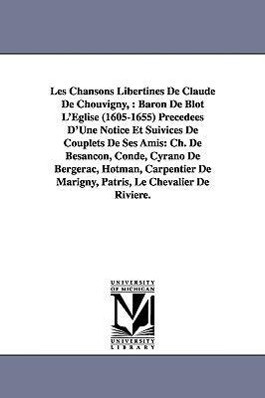 Les Chansons Libertines de Claude de Chouvigny: Baron de Blot L‘Eglise (1605-1655) Precedees D‘Une Notice Et Suivices de Couplets de Ses Amis: Ch. de