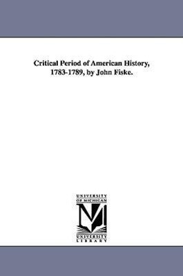 Critical Period of American History 1783-1789 by John Fiske.