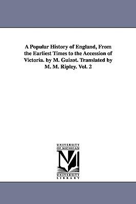 A Popular History of England From the Earliest Times to the Accession of Victoria. by M. Guizot. Translated by M. M. Ripley. Vol. 2