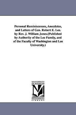 Personal Reminiscences Anecdotes and Letters of Gen. Robert E. Lee. by Rev. J. William Jones.(Published by Authority of the Lee Family and of the F