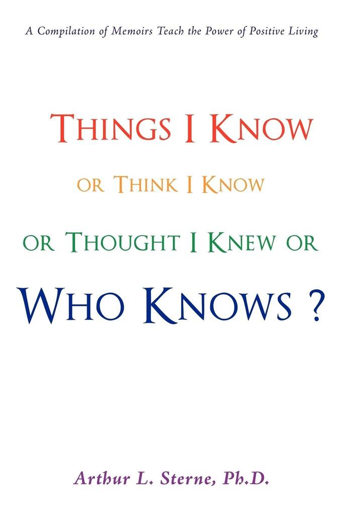 Things I Know or Think I Know or Thought I Knew or Who Knows?
