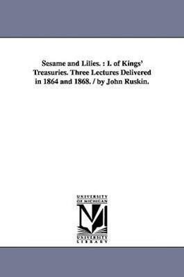 Sesame and Lilies.: I. of Kings' Treasuries. Three Lectures Delivered in 1864 and 1868. / By John Ruskin. - John Ruskin