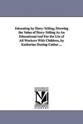 Educating by Story-Telling; Showing the Value of Story-Telling as an Educational Tool for the Use of All Workers with Children by Katherine Dunlap CA
