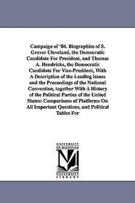 Campaign of ‘84. Biographies of S. Grover Cleveland the Democratic Candidate for President and Thomas A. Hendricks the Democratic Candidate for Vic