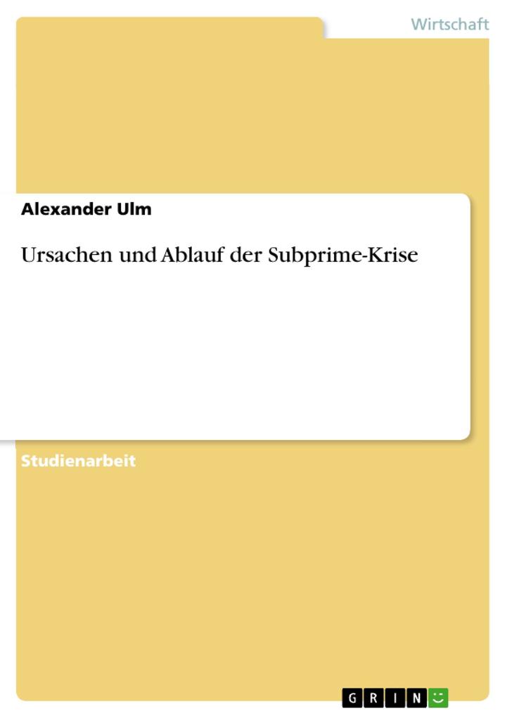 Ursachen und Ablauf der Subprime-Krise - Alexander Ulm