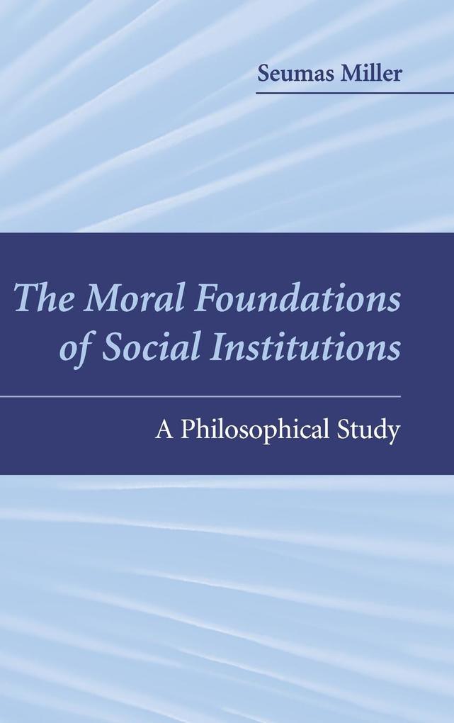 The Moral Foundations of Social Institutions - Seumas Miller
