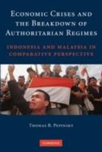 Economic Crises and the Breakdown of Authoritarian Regimes: Indonesia and Malaysia in Comparative Perspective - Thomas B. Pepinsky