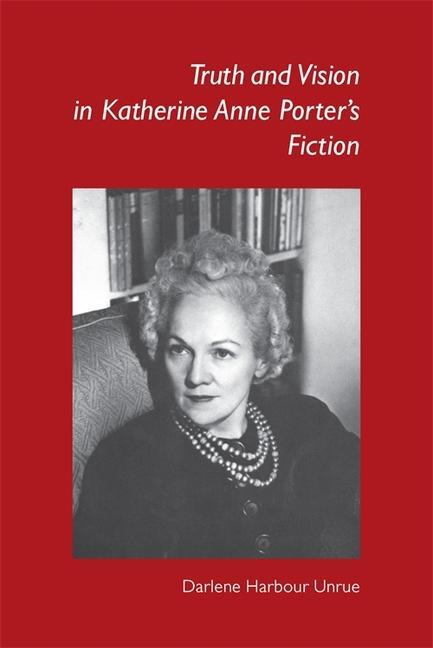Truth and Vision in Katherine Anne Porter's Fiction - Darlene Harbour Unrue