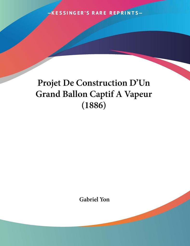 Projet De Construction D‘Un Grand Ballon Captif A Vapeur (1886)