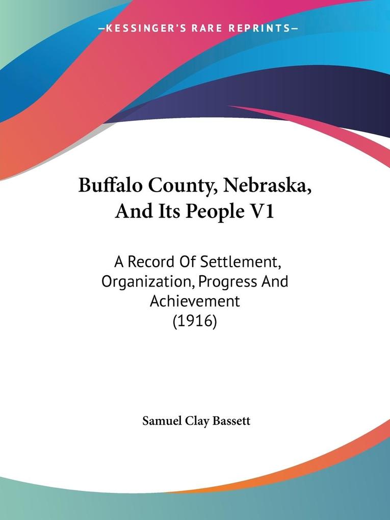 Buffalo County Nebraska And Its People V1 - Samuel Clay Bassett