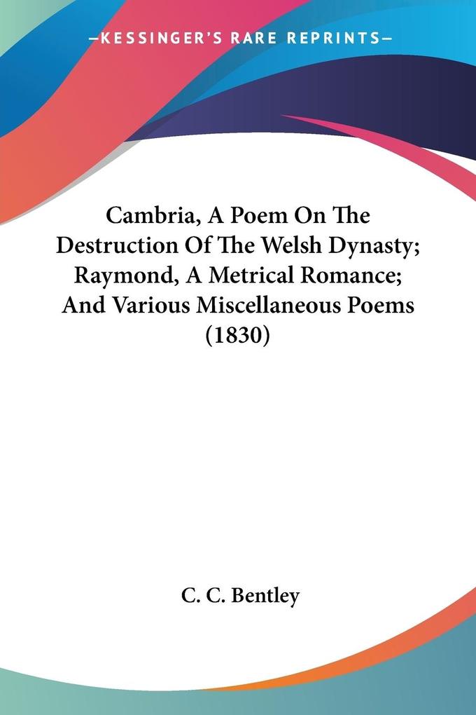 Cambria A Poem On The Destruction Of The Welsh Dynasty; Raymond A Metrical Romance; And Various Miscellaneous Poems (1830)