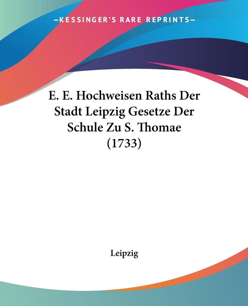 E. E. Hochweisen Raths Der Stadt Leipzig Gesetze Der Schule Zu S. Thomae (1733) - Leipzig