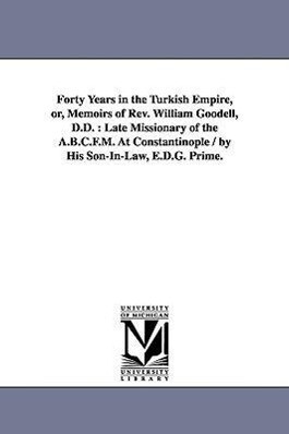 Forty Years in the Turkish Empire or Memoirs of Rev. William Goodell D.D.: Late Missionary of the A.B.C.F.M. At Constantinople / by His Son-In-Law