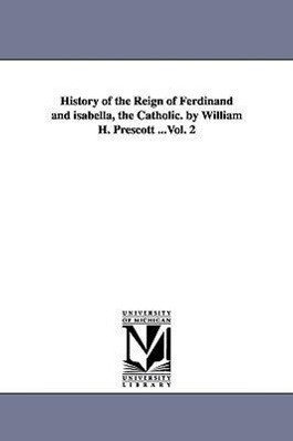History of the Reign of Ferdinand and isabella the Catholic. by William H. Prescott ...Vol. 2