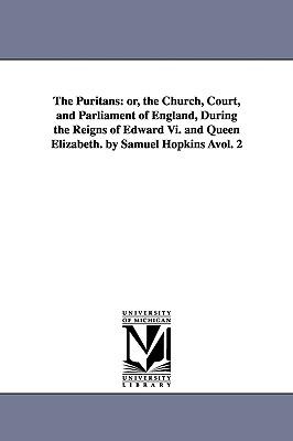 The Puritans: or the Church Court and Parliament of England During the Reigns of Edward Vi. and Queen Elizabeth. by Samuel Hopki
