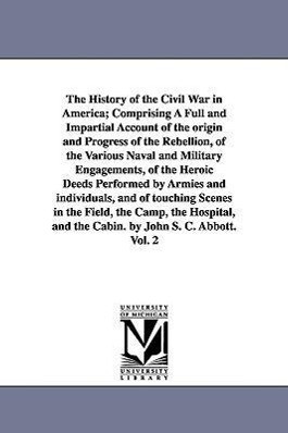 The History of the Civil War in America; Comprising A Full and Impartial Account of the origin and Progress of the Rebellion of the Various Naval and
