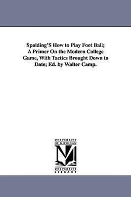 Spalding‘s How to Play Foot Ball; A Primer on the Modern College Game with Tactics Brought Down to Date; Ed. by Walter Camp.