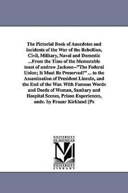 The Pictorial Book of Anecdotes and incidents of the War of the Rebellion Civil Military Naval and Domestic ...From the Time of the Memorable toast