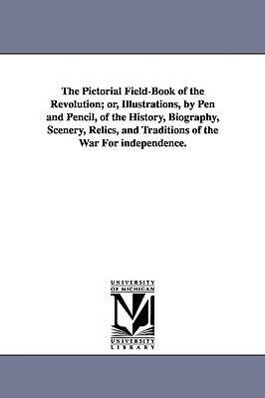 The Pictorial Field-Book of the Revolution; Or Illustrations by Pen and Pencil of the History Biography Scenery Relics and Traditions of the Wa - Benson John Lossing