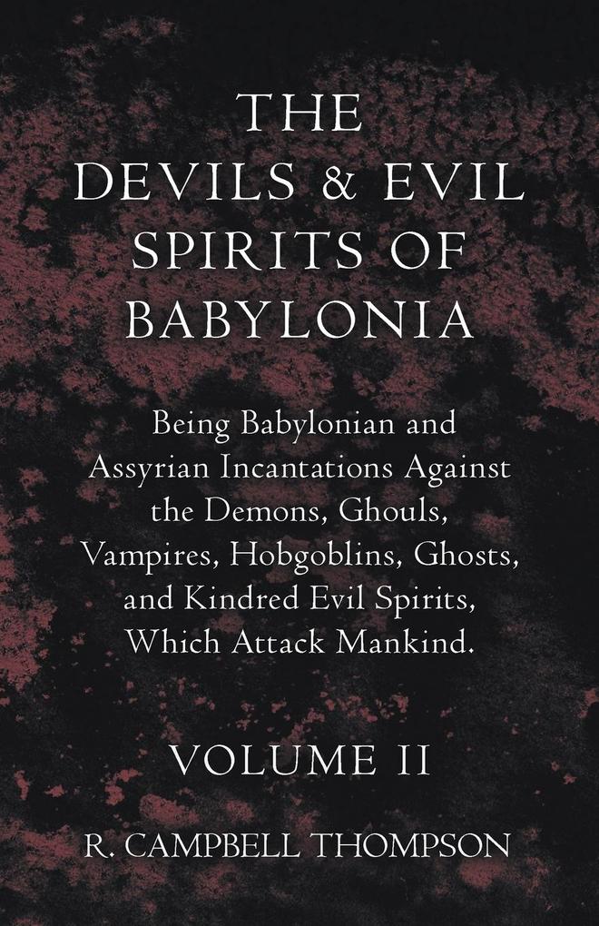 The Devils And Evil Spirits Of Babylonia - Being Babylonian And Assyrian Incantations Against The Demons Ghouls Vampires Hobgoblins Ghosts And Kindred Evil Spirits Which Attack Mankind - Volume II