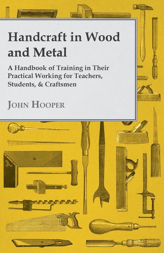 Handcraft in Wood and Metal - A Handbook of Training in Their Practical Working for Teachers Students & Craftsmen