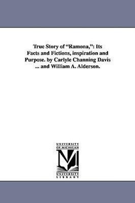 True Story of Ramona: Its Facts and Fictions Inspiration and Purpose. by Carlyle Channing Davis ... and William A. Alderson. - Carlyle Channing Davis