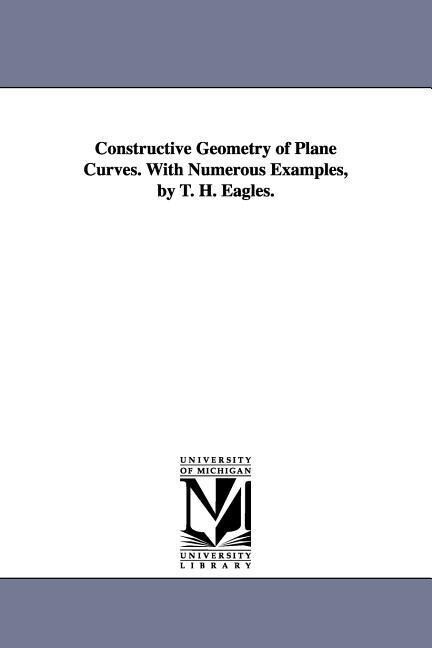 Constructive Geometry of Plane Curves. with Numerous Examples by T. H. Eagles.