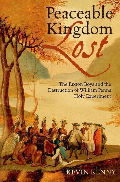 Peaceable Kingdom Lost: The Paxton Boys and the Destruction of William Penn's Holy Experiment - Kevin Kenny