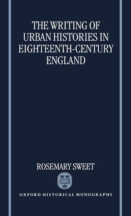 The Writing of Urban Histories in Eighteenth-Century England - Rosemary Sweet